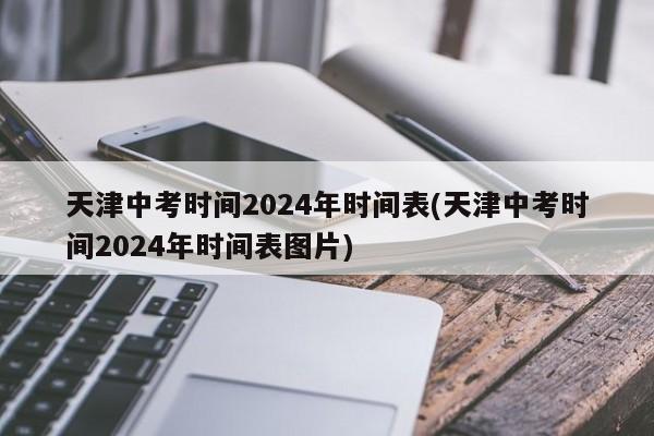 天津中考时间2024年时间表(天津中考时间2024年时间表图片)